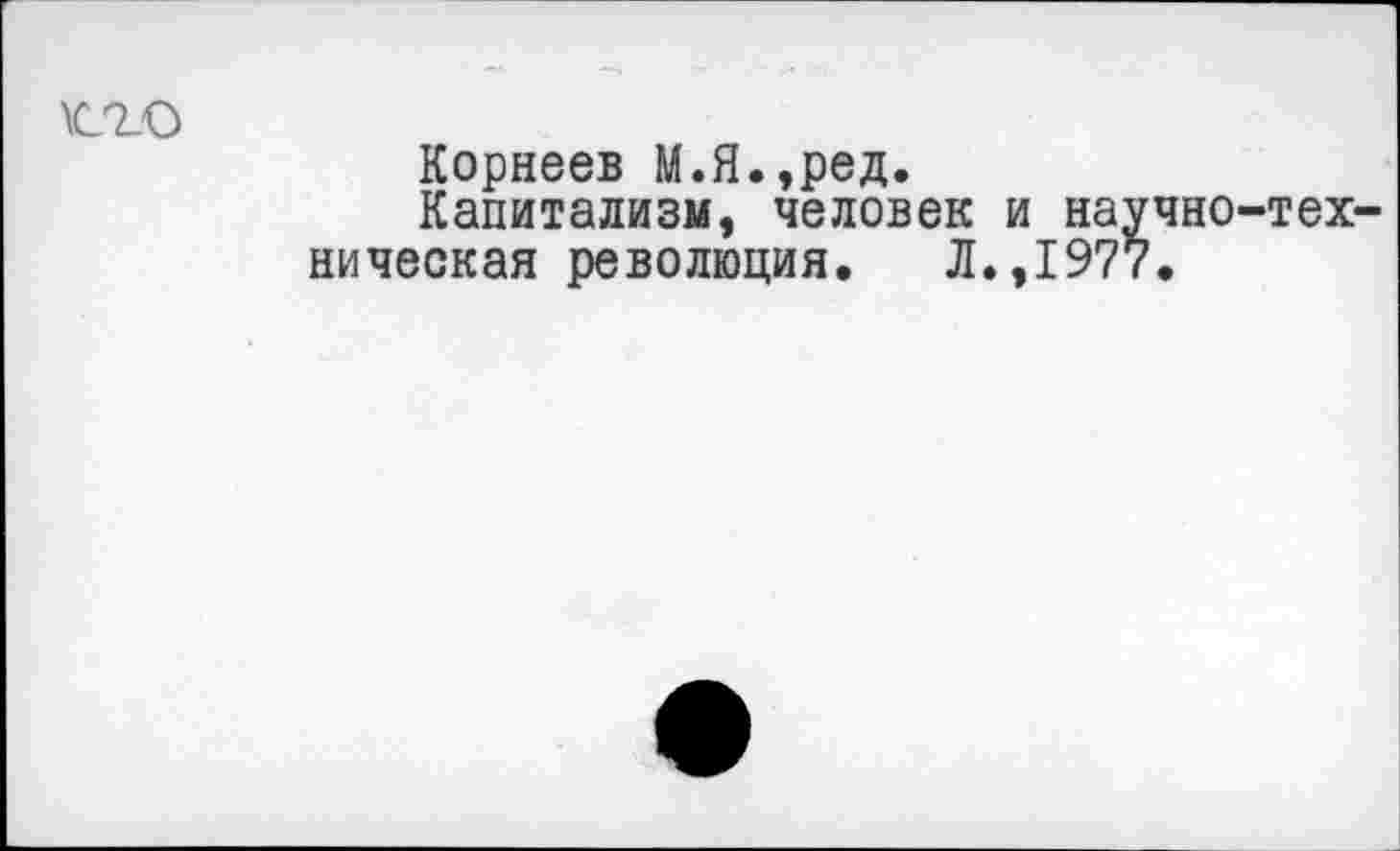 ﻿\C2_O
Корнеев М.Я.,ред.
Капитализм, человек и научно-техническая революция. Л.,1977.